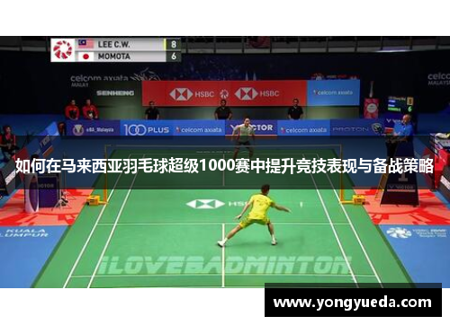 如何在马来西亚羽毛球超级1000赛中提升竞技表现与备战策略