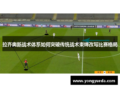 拉齐奥新战术体系如何突破传统战术束缚改写比赛格局