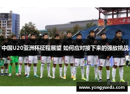 中国U20亚洲杯征程展望 如何应对接下来的强敌挑战