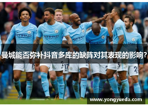曼城能否弥补抖音多库的缺阵对其表现的影响?