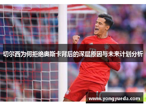 切尔西为何拒绝奥斯卡背后的深层原因与未来计划分析