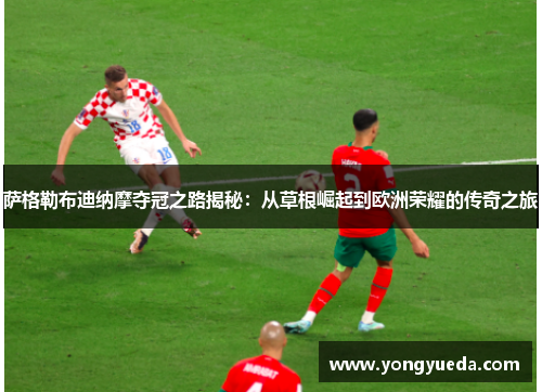 萨格勒布迪纳摩夺冠之路揭秘:从草根崛起到欧洲荣耀的传奇之旅 萨格勒布迪纳摩夺冠之路揭秘:从草根崛起到欧洲荣耀的传奇之旅