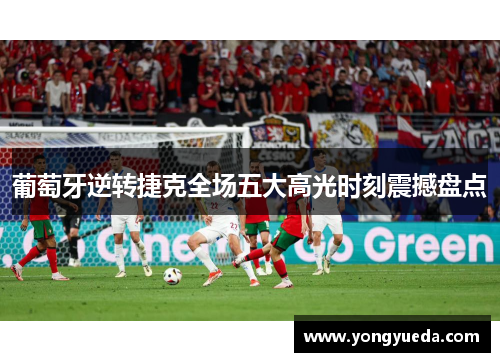 葡萄牙逆转捷克全场五大高光时刻震撼盘点