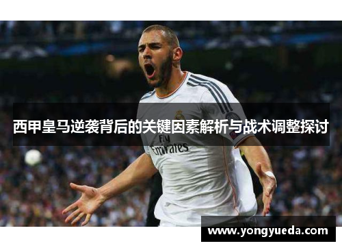 西甲皇马逆袭背后的关键因素解析与战术调整探讨 西甲皇马逆袭背后的关键因素解析与战术调整探讨