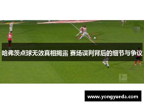 哈弗茨点球无效真相揭露 赛场误判背后的细节与争议