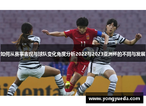 如何从赛事表现与球队变化角度分析2022与2023亚洲杯的不同与发展